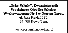 Pole tekstowe: Echo Szkoy. Dwumiesicznik Specjalnego Orodka Szkolno-Wychowawczego Nr 1 w Nowym Targu, ul. Jana Pawa II 85, 34-400 Nowy Targ.www.soswnr1.nowytarg.pl
